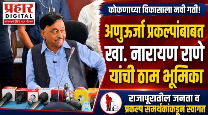 अणुऊर्जा प्रकल्पांबाबत खा. नारायण राणे यांच्या भूमिकेचे राजापूरातील जनता व प्रकल्प समर्थकांकडून स्वागत