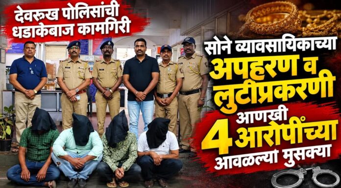BREAKING: देवरूखमधील सोने व्यावसायिकाच्या अपहरण व लुटीप्रकरणी आणखी चार आरोपींच्या आवळल्या मुसक्या